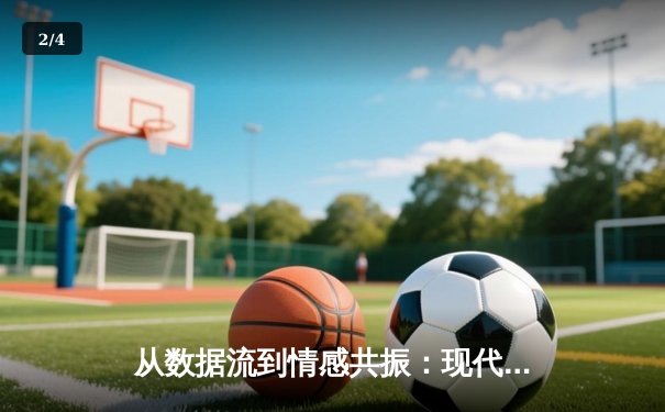 从数据流到情感共振：现代体育直播如何重塑观赛体验与叙事边界 - 2