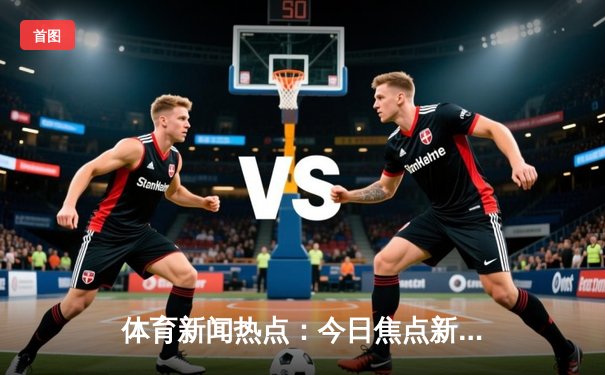 体育新闻热点：今日焦点新闻