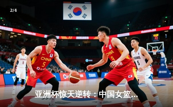 亚洲杯惊天逆转：中国女篮加时绝杀日本 成功卫冕冠军 - 2