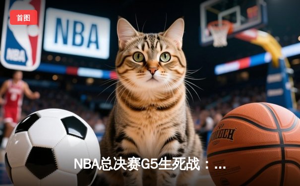 NBA总决赛G5生死战：独行侠加时逆转凯尔特人，东契奇三双延续系列赛悬念