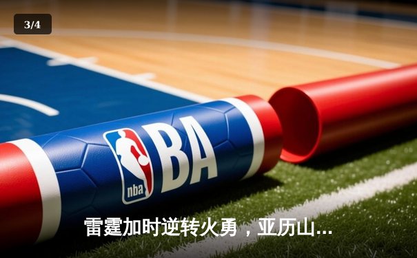 雷霆加时逆转火勇，亚历山大39分导演28分惊天翻盘 - 3