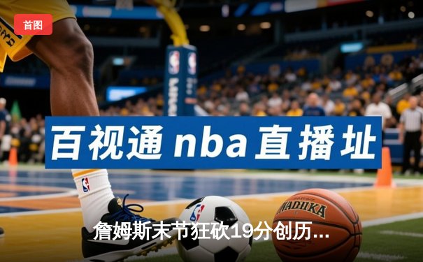 詹姆斯末节狂砍19分创历史 湖人加时逆转雄鹿双杀对手