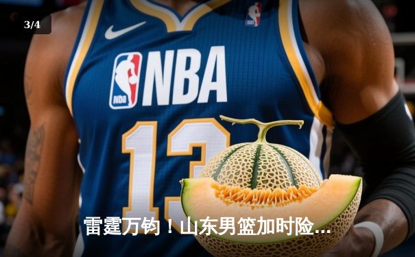 雷霆万钧！山东男篮加时险胜广东，高诗岩37分创生涯新高 - 3