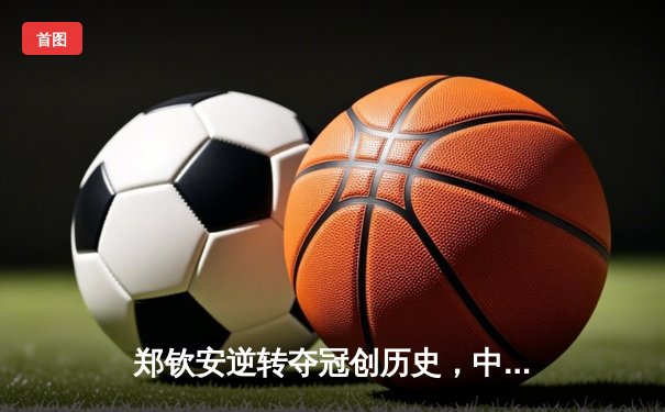 郑钦安逆转夺冠创历史，中国网球迎来新曙光