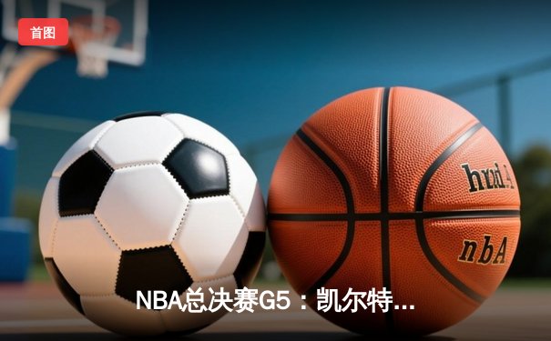 NBA总决赛G5：凯尔特人上演逆转好戏，塔图姆轰下41分助队夺赛点
