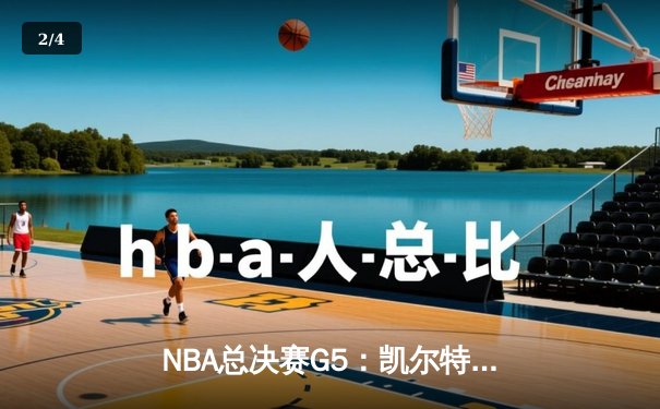 NBA总决赛G5：凯尔特人上演逆转好戏，塔图姆轰下41分助队夺赛点 - 2