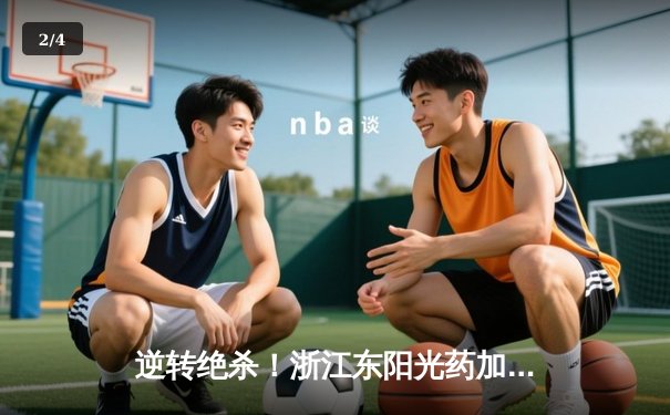 逆转绝杀！浙江东阳光药加时险胜山西 胡金秋29+10制霸内线 - 2