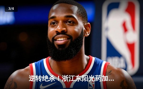 逆转绝杀！浙江东阳光药加时险胜山西 胡金秋29+10制霸内线 - 3