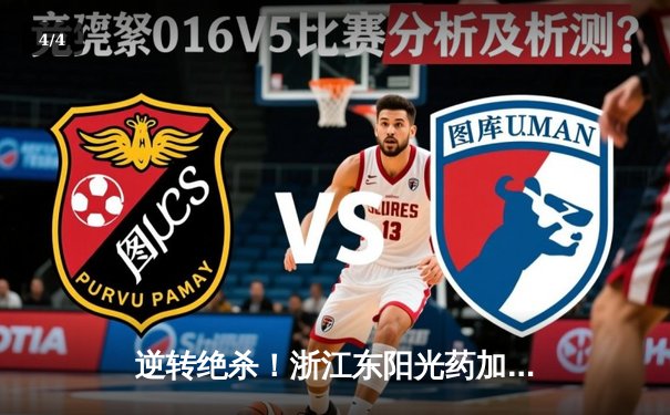 逆转绝杀！浙江东阳光药加时险胜山西 胡金秋29+10制霸内线 - 4