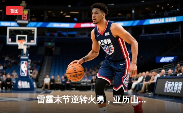 雷霆末节逆转火勇，亚历山大40分率队豪取八连胜