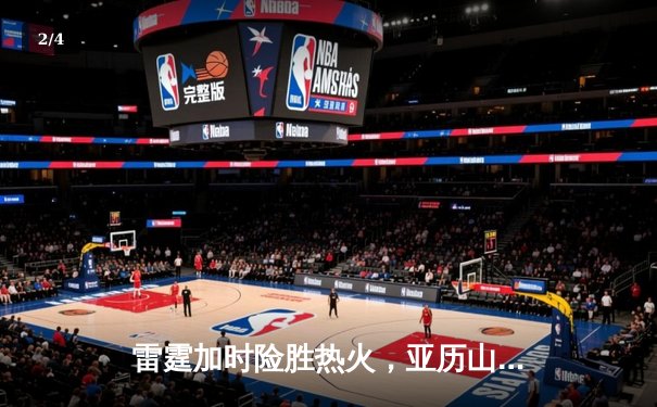 雷霆加时险胜热火，亚历山大38分献准绝杀 - 2
