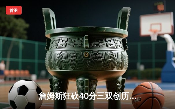 詹姆斯狂砍40分三双创历史，湖人加时险胜勇士锁定季后赛席位