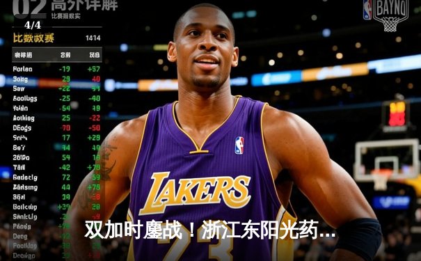 双加时鏖战！浙江东阳光药逆转广东华南虎，胡金秋33+15闪耀天王山 - 4