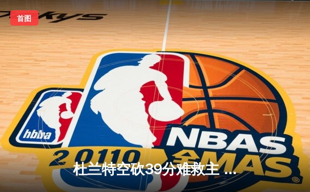 杜兰特空砍39分难救主 太阳加时惜败掘金总分0-2落后
