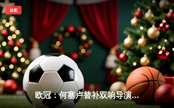 欧冠：何塞卢替补双响导演逆转 皇马补时绝杀拜仁晋级决赛