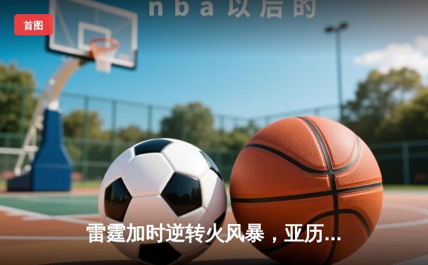 雷霆加时逆转火风暴，亚历山大41分创赛季新高