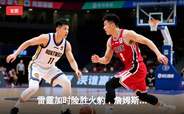 雷霆加时险胜火豹，詹姆斯空砍40分难救主