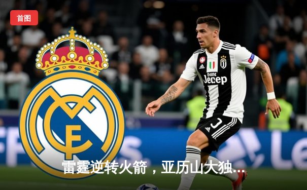 雷霆逆转火箭，亚历山大独砍40分率队豪取六连胜