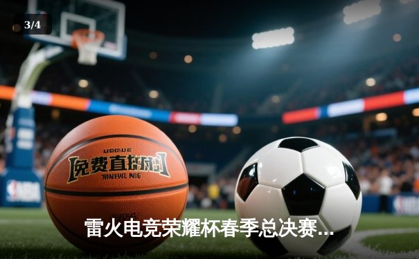 雷火电竞荣耀杯春季总决赛落幕：烈焰战队3:2逆转雷霆，斩获赛季总冠军 - 3