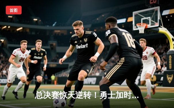 总决赛惊天逆转！勇士加时险胜凯尔特人夺队史第七冠