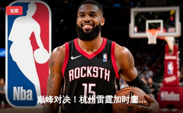 巅峰对决！杭州雷霆加时鏖战力克深圳烈豹，胡金秋狂砍38分创赛季新高