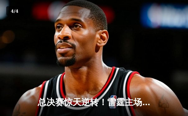 总决赛惊天逆转！雷霆主场加时险胜热火，亚历山大独砍41分导演翻盘 - 4